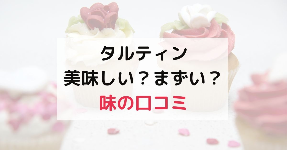 タルティンは美味しい？まずい？味の口コミを比較調査