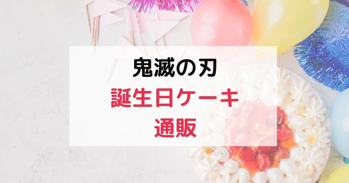鬼滅の刃の誕生日ケーキを通販購入できるお店5選 人気キャラクターが選べると好評 くらしプラス ブログ
