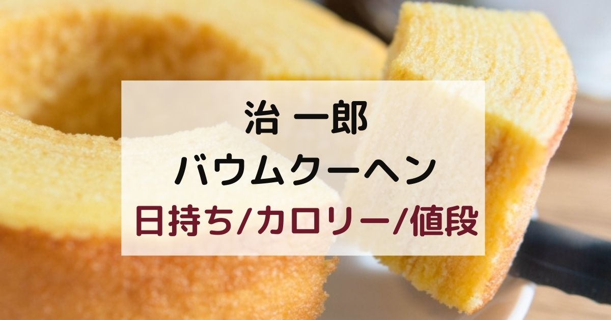 治 一郎バウムクーヘンの日持ち/カロリー/値段まとめ