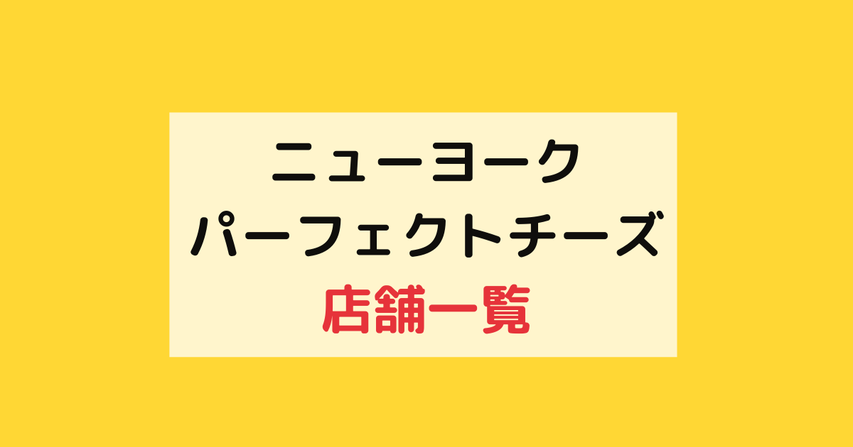 ニューヨークパーフェクトチーズ店舗一覧！大阪や名古屋・福岡にもある？