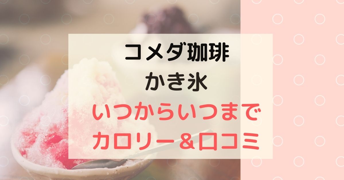 コメダ珈琲のかき氷2022期間いつからいつまで？カロリーや値段に口コミも